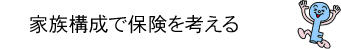 AFLACアフラック|アフラック生命保険株式会社|保険110番「家族構成で保険を選ぶ」