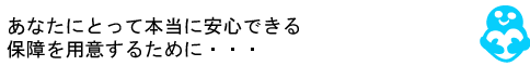 AFLACアフラック|アフラック生命保険株式会社　保険110番　「貴方にとって本当に安心できる保険を用意するために・・・」。